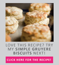 Love this recipe? Try my simple gruyere biscuits next!
